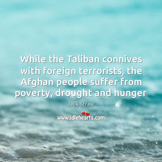 While the Taliban connives with foreign terrorists, the Afghan people suffer from Jack Straw Picture Quote