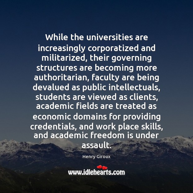 While the universities are increasingly corporatized and militarized, their governing structures are Henry Giroux Picture Quote