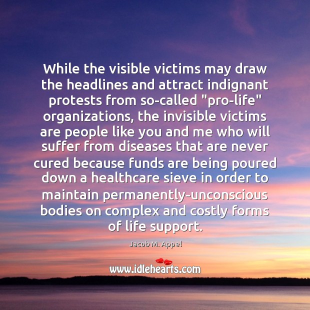 While the visible victims may draw the headlines and attract indignant protests Jacob M. Appel Picture Quote