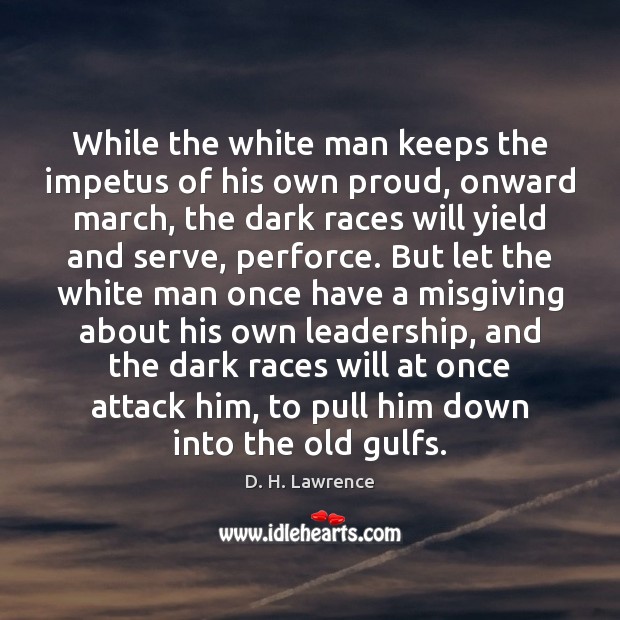 While the white man keeps the impetus of his own proud, onward D. H. Lawrence Picture Quote