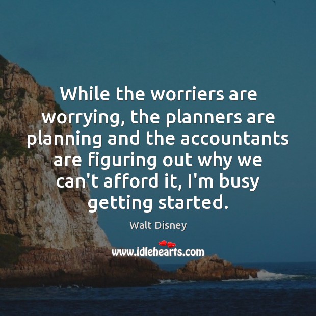 While the worriers are worrying, the planners are planning and the accountants Walt Disney Picture Quote