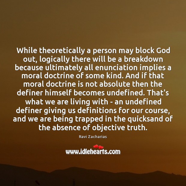 While theoretically a person may block God out, logically there will be Ravi Zacharias Picture Quote