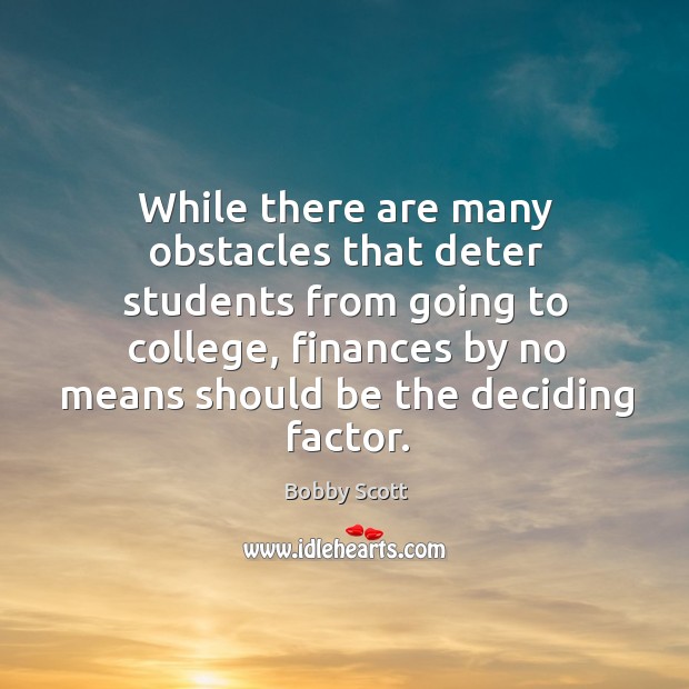While there are many obstacles that deter students from going to college Bobby Scott Picture Quote