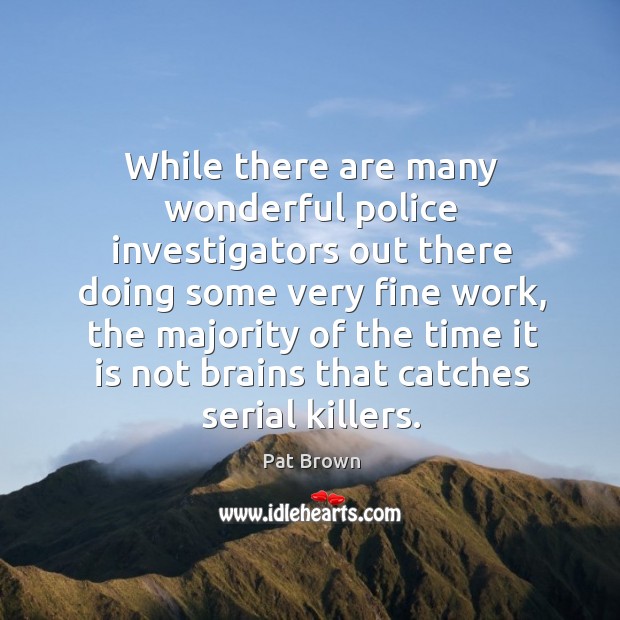 While there are many wonderful police investigators out there doing some very fine work Pat Brown Picture Quote