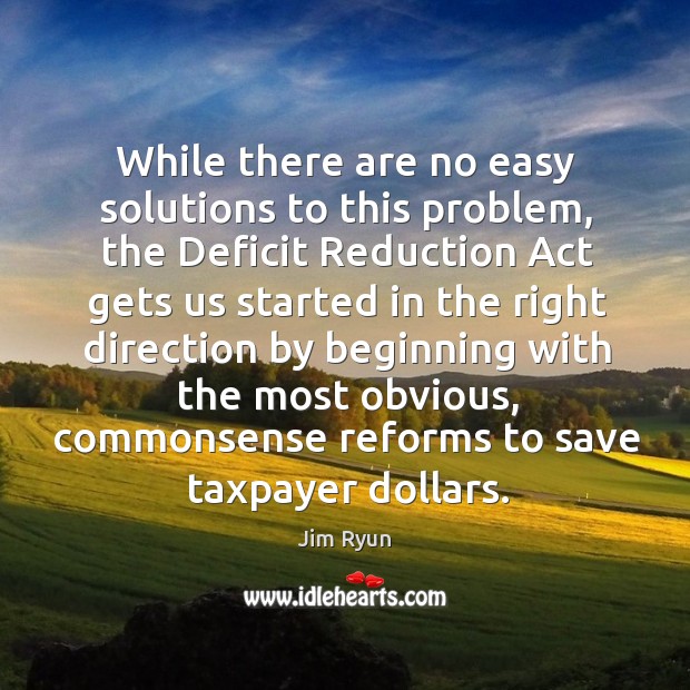 While there are no easy solutions to this problem, the deficit reduction act gets us started Jim Ryun Picture Quote