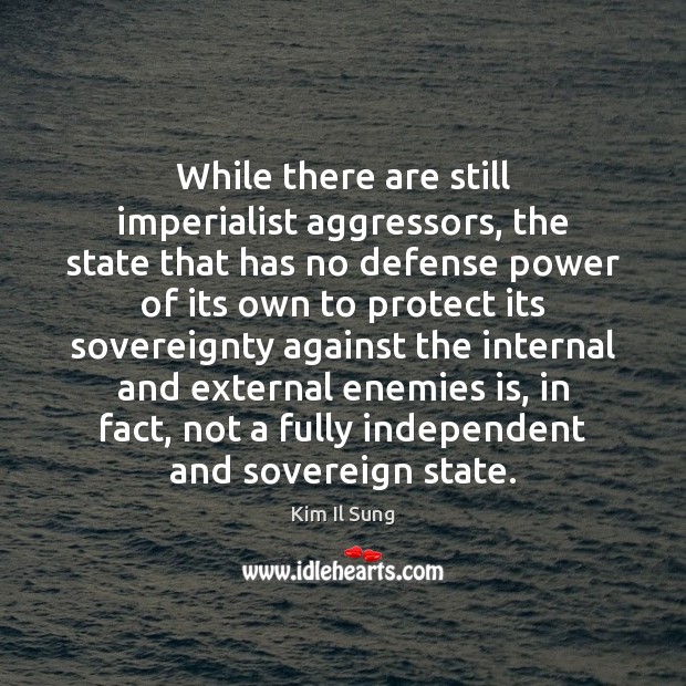 While there are still imperialist aggressors, the state that has no defense Kim Il Sung Picture Quote