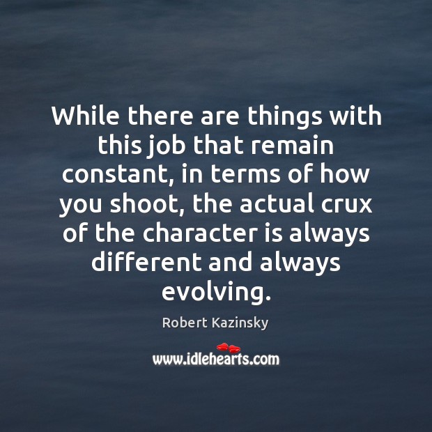 While there are things with this job that remain constant, in terms Robert Kazinsky Picture Quote