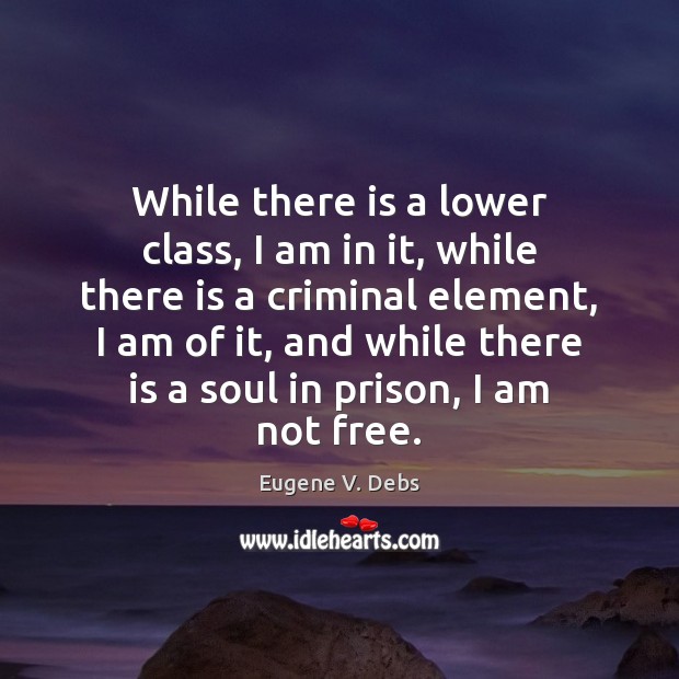 While there is a lower class, I am in it, while there Eugene V. Debs Picture Quote