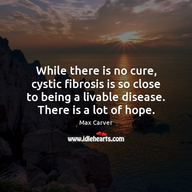 While there is no cure, cystic fibrosis is so close to being Max Carver Picture Quote
