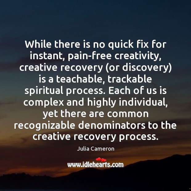 While there is no quick fix for instant, pain-free creativity, creative recovery ( Julia Cameron Picture Quote