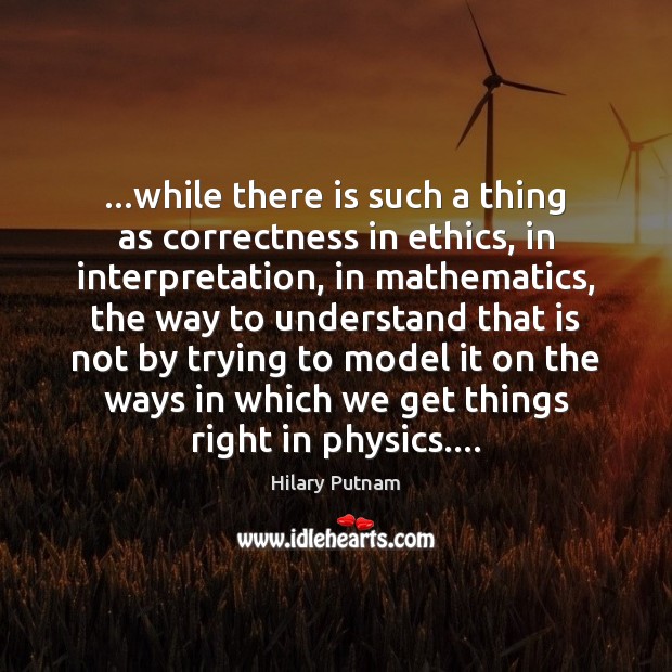 …while there is such a thing as correctness in ethics, in interpretation, Hilary Putnam Picture Quote