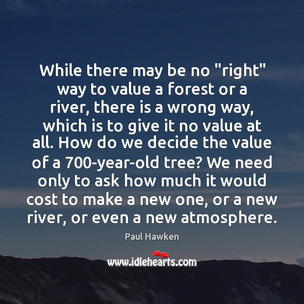 While there may be no “right” way to value a forest or Paul Hawken Picture Quote