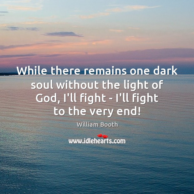 While there remains one dark soul without the light of God, I’ll William Booth Picture Quote