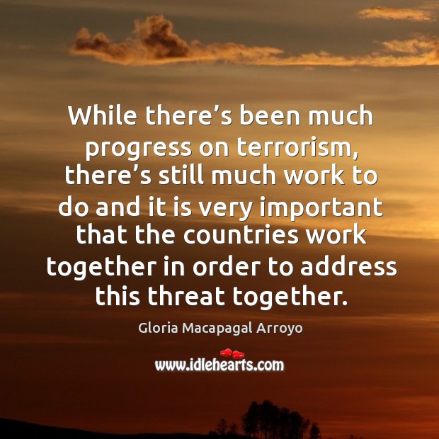 While there’s been much progress on terrorism, there’s still much work to do and it is very Progress Quotes Image
