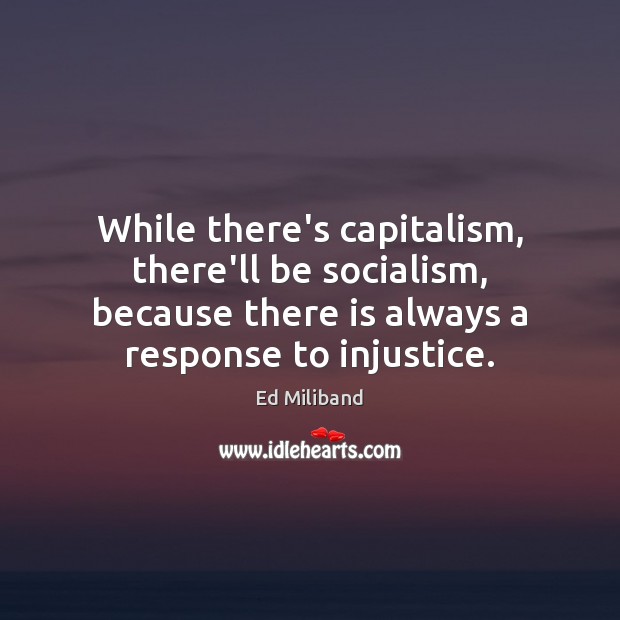 While there’s capitalism, there’ll be socialism, because there is always a response Ed Miliband Picture Quote