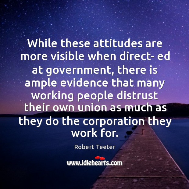 While these attitudes are more visible when direct- ed at government Robert Teeter Picture Quote