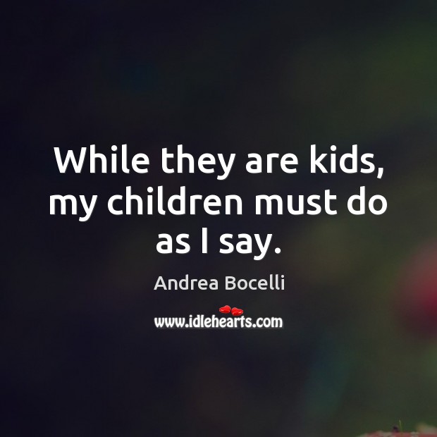 While they are kids, my children must do as I say. Andrea Bocelli Picture Quote