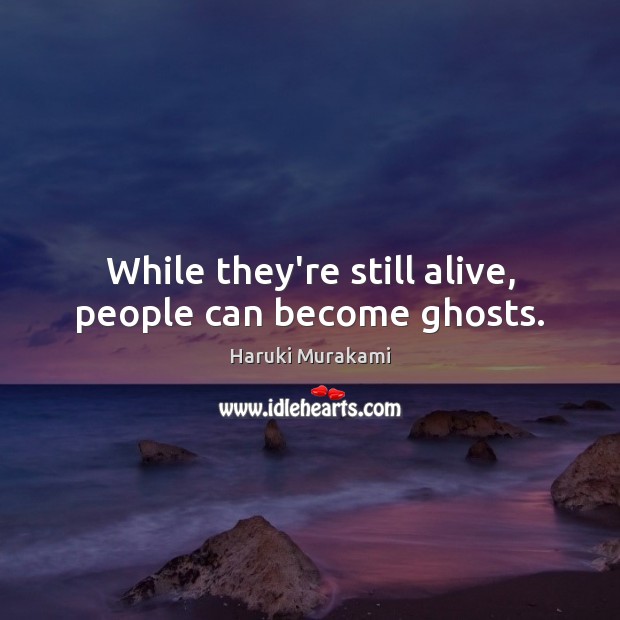 While they’re still alive, people can become ghosts. Haruki Murakami Picture Quote