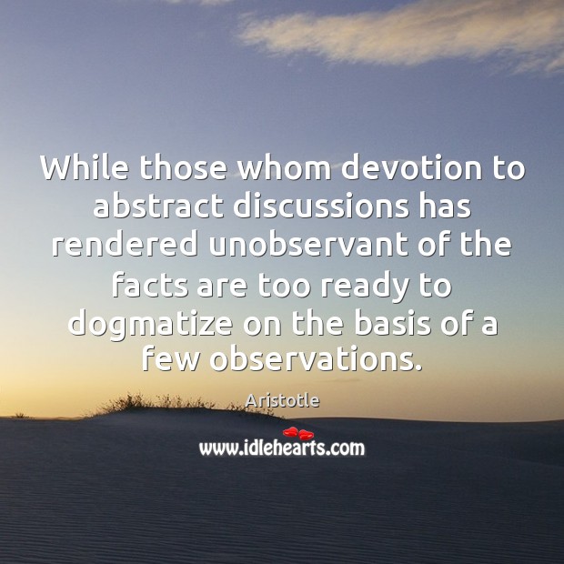 While those whom devotion to abstract discussions has rendered unobservant of the 