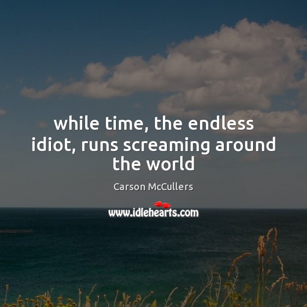 While time, the endless idiot, runs screaming around the world Carson McCullers Picture Quote