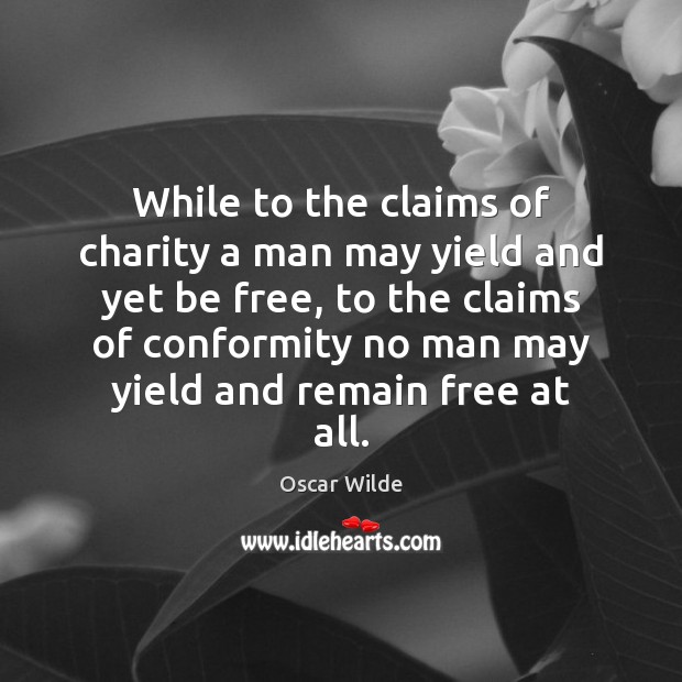 While to the claims of charity a man may yield and yet Oscar Wilde Picture Quote