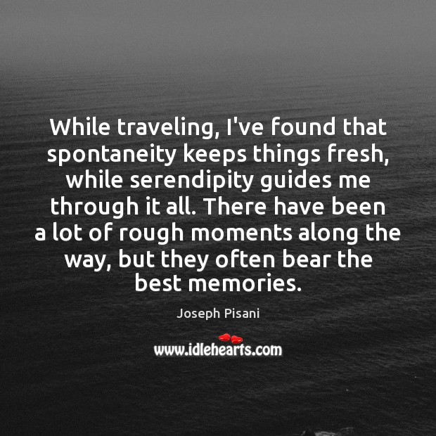 While traveling, I’ve found that spontaneity keeps things fresh, while serendipity guides Joseph Pisani Picture Quote