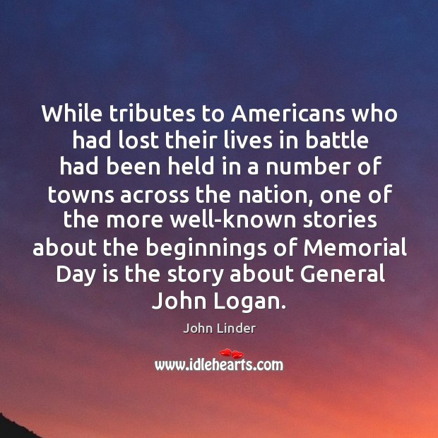 While tributes to americans who had lost their lives in battle had been held in a number of towns across the nation Memorial Day Quotes Image