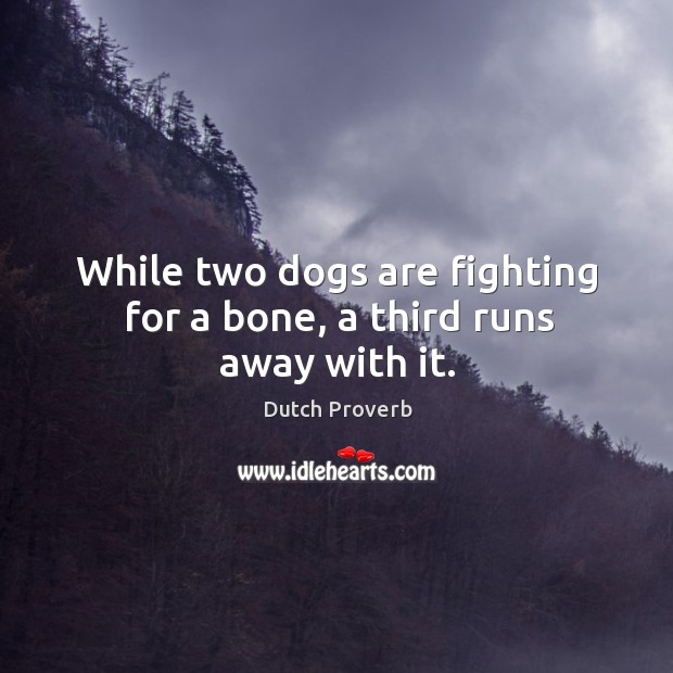 While two dogs are fighting for a bone, a third runs away with it. Dutch Proverbs Image