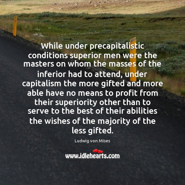 While under precapitalistic conditions superior men were the masters on whom the Image