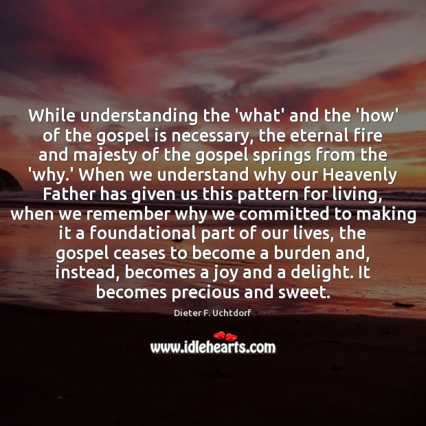While understanding the ‘what’ and the ‘how’ of the gospel is necessary, Dieter F. Uchtdorf Picture Quote
