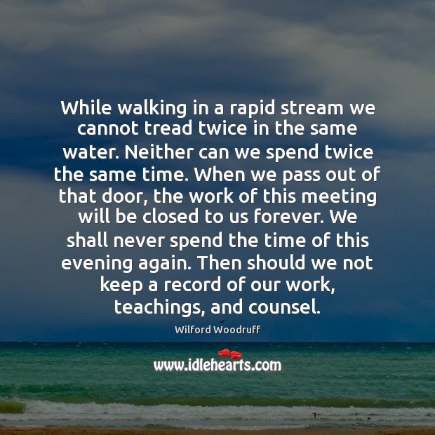 While walking in a rapid stream we cannot tread twice in the Wilford Woodruff Picture Quote