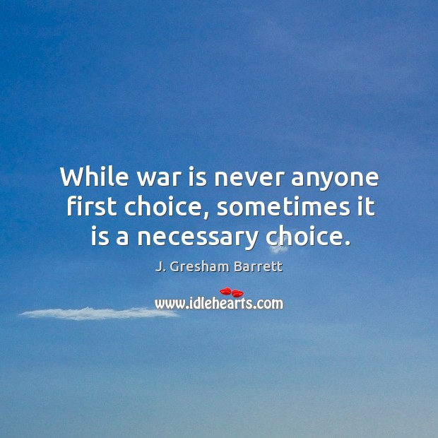 While war is never anyone first choice, sometimes it is a necessary choice. War Quotes Image