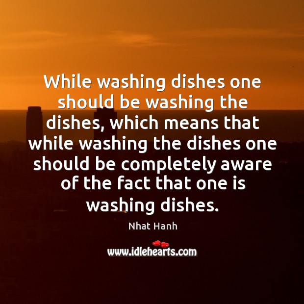 While washing dishes one should be washing the dishes, which means that Nhat Hanh Picture Quote