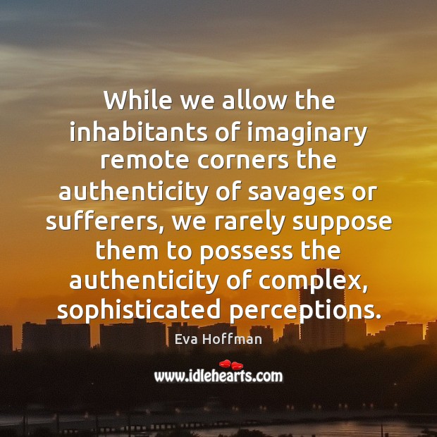While we allow the inhabitants of imaginary remote corners the authenticity of 