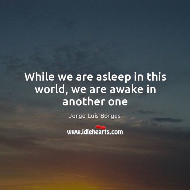 While we are asleep in this world, we are awake in another one Jorge Luis Borges Picture Quote