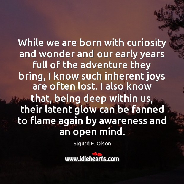 While we are born with curiosity and wonder and our early years Sigurd F. Olson Picture Quote