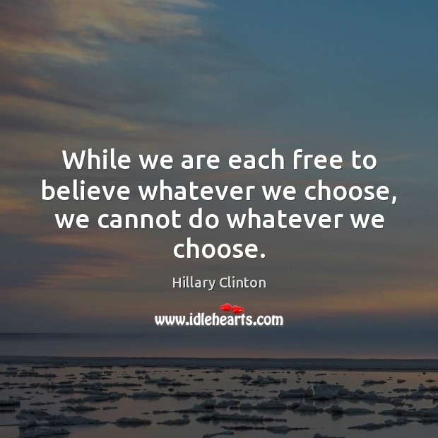 While we are each free to believe whatever we choose, we cannot do whatever we choose. Image