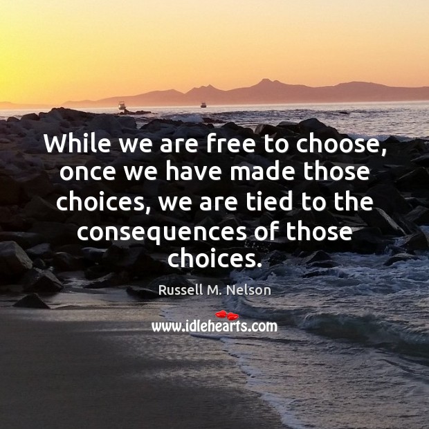 While we are free to choose, once we have made those choices, Russell M. Nelson Picture Quote