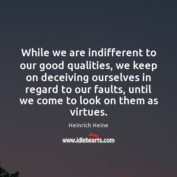 While we are indifferent to our good qualities, we keep on deceiving Image