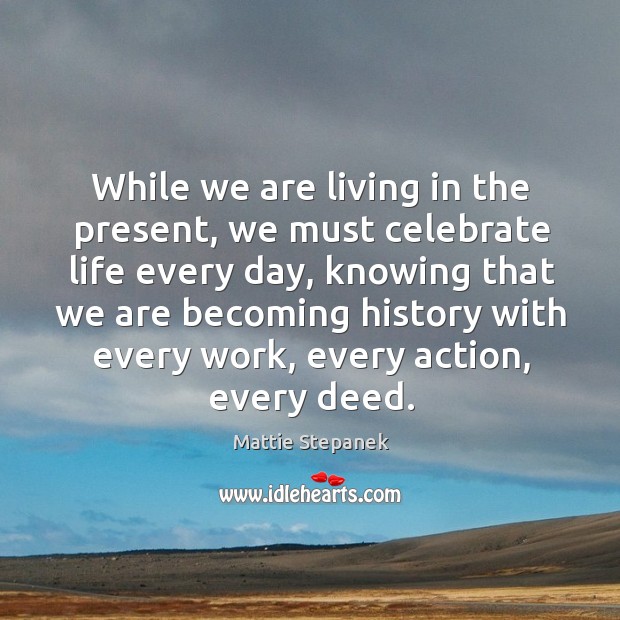 While we are living in the present, we must celebrate life every day, knowing that we are Mattie Stepanek Picture Quote