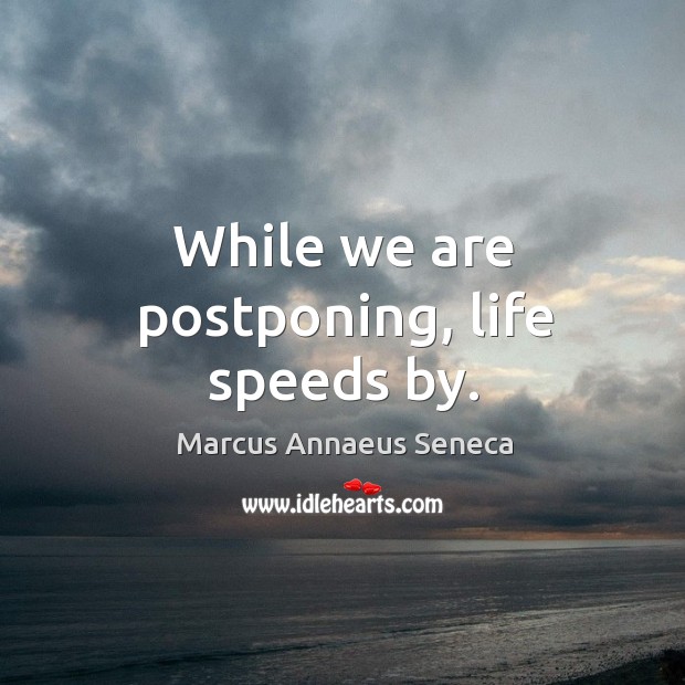 While we are postponing, life speeds by. Marcus Annaeus Seneca Picture Quote