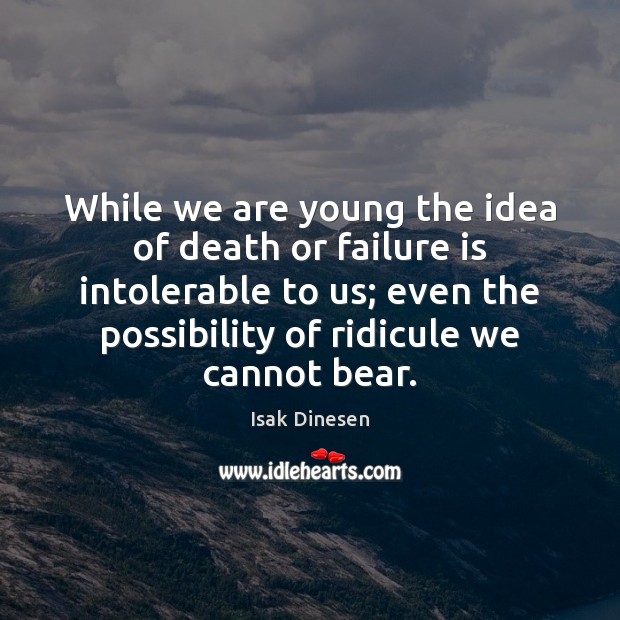 While we are young the idea of death or failure is intolerable Isak Dinesen Picture Quote