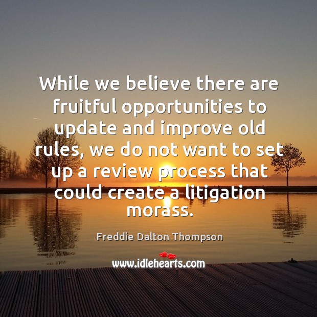 While we believe there are fruitful opportunities to update and improve old rules, we do not want to Freddie Dalton Thompson Picture Quote