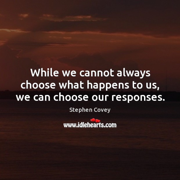While we cannot always choose what happens to us, we can choose our responses. Stephen Covey Picture Quote