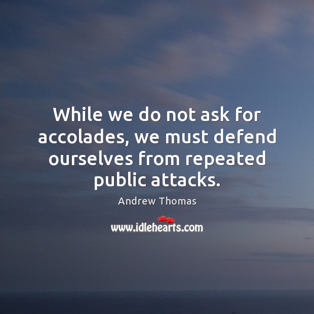 While we do not ask for accolades, we must defend ourselves from repeated public attacks. Andrew Thomas Picture Quote