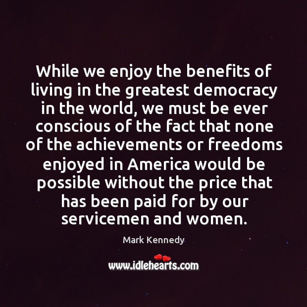 While we enjoy the benefits of living in the greatest democracy in the world Mark Kennedy Picture Quote