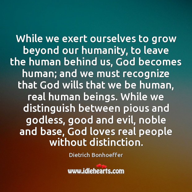 While we exert ourselves to grow beyond our humanity, to leave the Dietrich Bonhoeffer Picture Quote