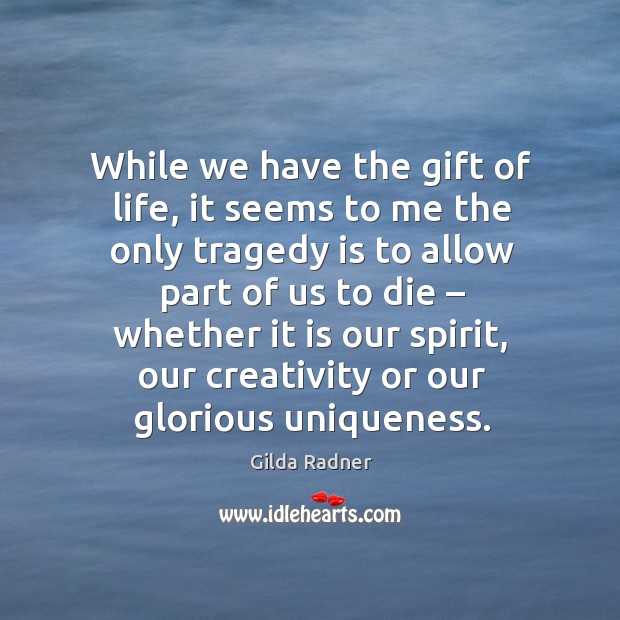 While we have the gift of life, it seems to me the only tragedy Gilda Radner Picture Quote