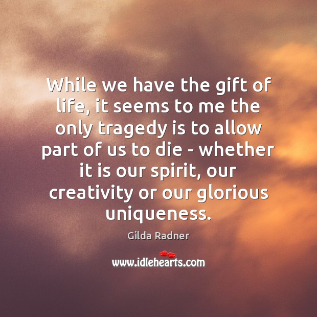 While we have the gift of life, it seems to me the Gilda Radner Picture Quote