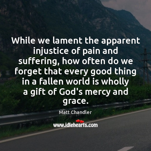 While we lament the apparent injustice of pain and suffering, how often Matt Chandler Picture Quote